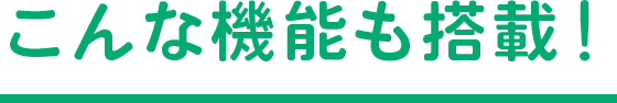 こんな機能も搭載！